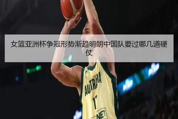 女篮亚洲杯争冠形势渐趋明朗中国队要过哪几道硬仗 - c7yule